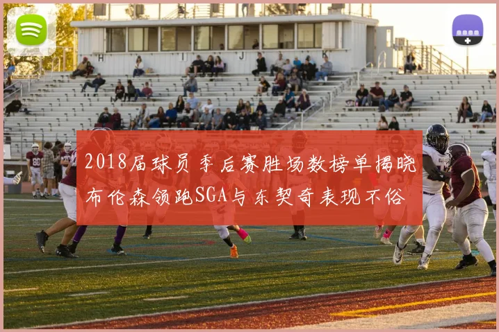 2018届球员季后赛胜场数榜单揭晓布伦森领跑SGA与东契奇表现不俗