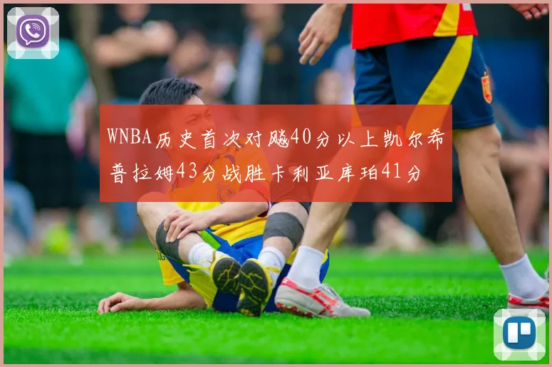 WNBA历史首次对飚40分以上凯尔希普拉姆43分战胜卡利亚库珀41分