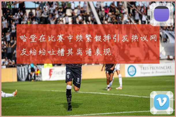 哈登在比赛中频繁假摔引发热议网友纷纷吐槽其离谱表现