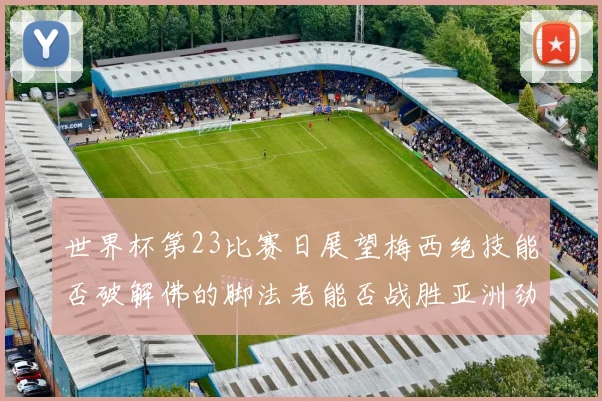 世界杯第23比赛日展望梅西绝技能否破解佛的脚法老能否战胜亚洲劲旅