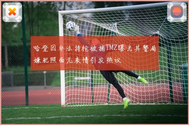 哈登因非法持枪被捕TMZ曝光其警局嫌犯照面无表情引发热议